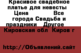 Красивое свадебное платье для невесты › Цена ­ 15 000 - Все города Свадьба и праздники » Другое   . Кировская обл.,Киров г.